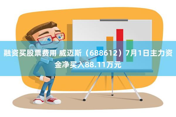 融资买股票费用 威迈斯（688612）7月1日主力资金净买入88.11万元