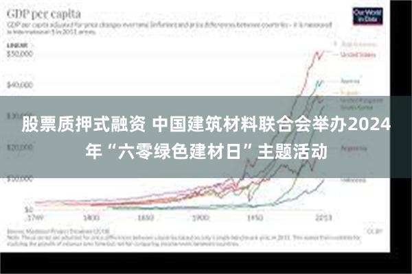 股票质押式融资 中国建筑材料联合会举办2024年“六零绿色建材日”主题活动