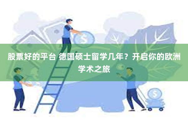 股票好的平台 德国硕士留学几年？开启你的欧洲学术之旅