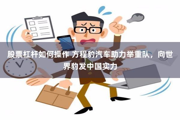 股票杠杆如何操作 方程豹汽车助力举重队，向世界豹发中国实力