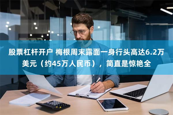 股票杠杆开户 梅根周末露面一身行头高达6.2万美元（约45万人民币），简直是惊艳全