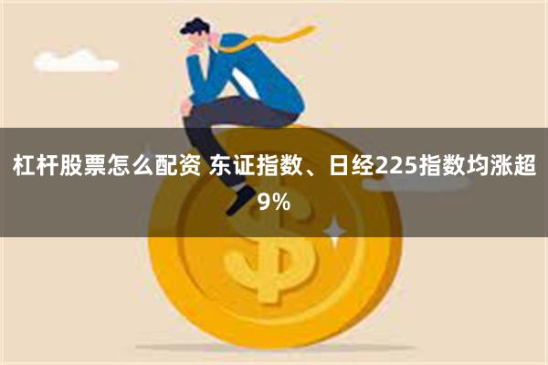 杠杆股票怎么配资 东证指数、日经225指数均涨超9%