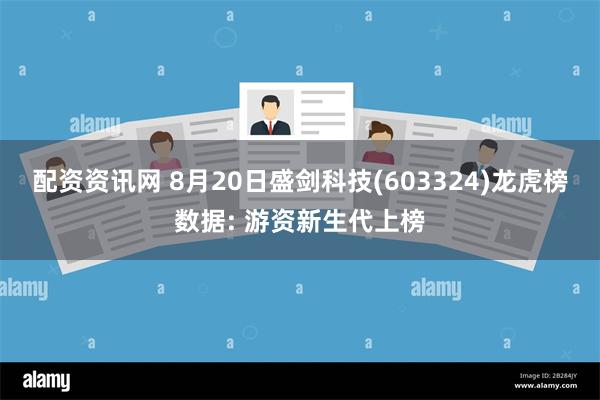 配资资讯网 8月20日盛剑科技(603324)龙虎榜数据: 游资新生代上榜