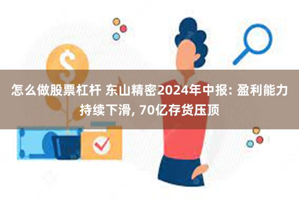 怎么做股票杠杆 东山精密2024年中报: 盈利能力持续下滑, 70亿存货压顶