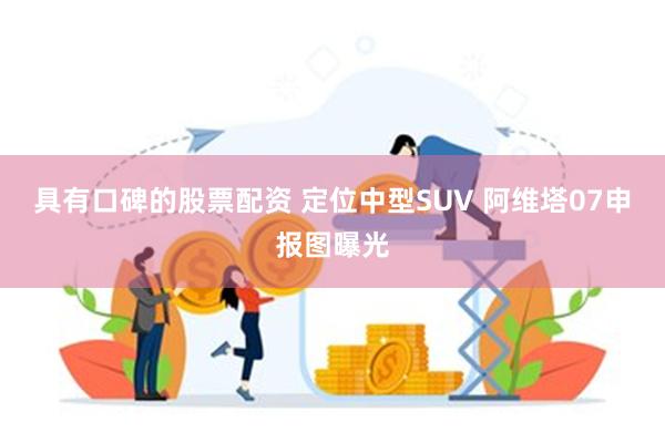 具有口碑的股票配资 定位中型SUV 阿维塔07申报图曝光