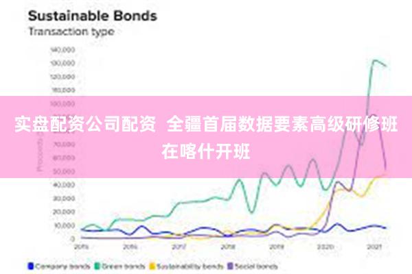 实盘配资公司配资  全疆首届数据要素高级研修班在喀什开班