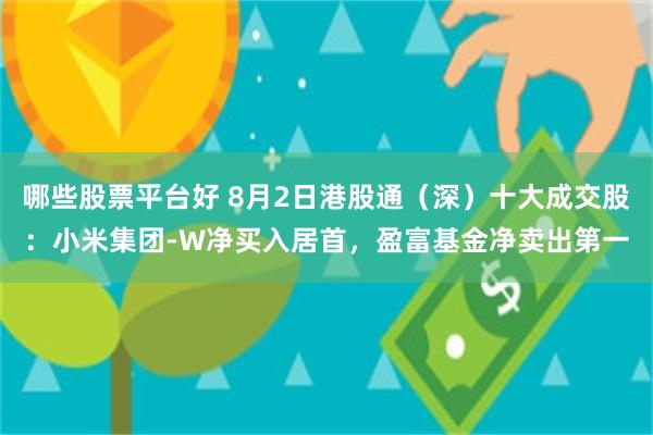 哪些股票平台好 8月2日港股通（深）十大成交股：小米集团-W净买入居首，盈富基金净卖出第一