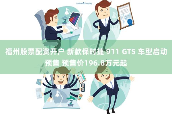 福州股票配资开户 新款保时捷 911 GTS 车型启动预售 