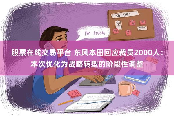 股票在线交易平台 东风本田回应裁员2000人：本次优化为战略转型的阶段性调整