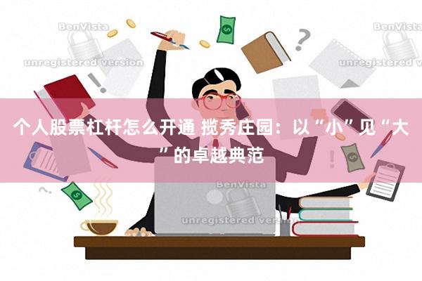 个人股票杠杆怎么开通 揽秀庄园：以“小”见“大”的卓越典范