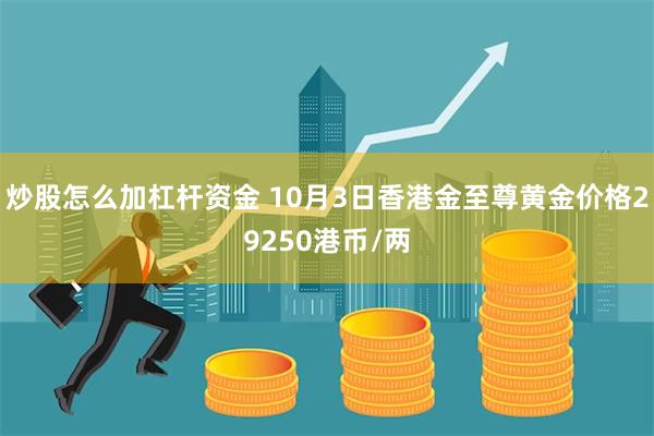 炒股怎么加杠杆资金 10月3日香港金至尊黄金价格29250港币/两