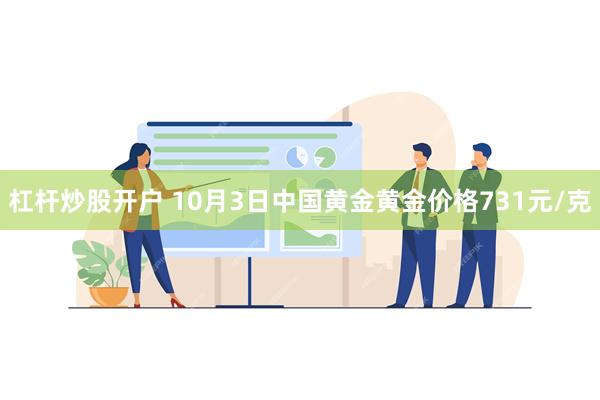 杠杆炒股开户 10月3日中国黄金黄金价格731元/克