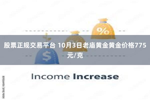 股票正规交易平台 10月3日老庙黄金黄金价格775元/克