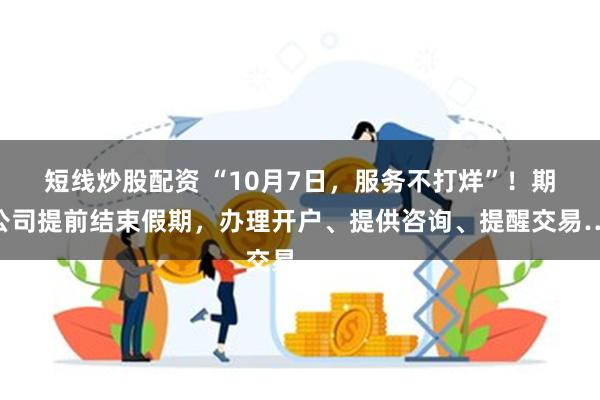 短线炒股配资 “10月7日，服务不打烊”！期货公司提前结束假期，办理开户、提供咨询、提醒交易……