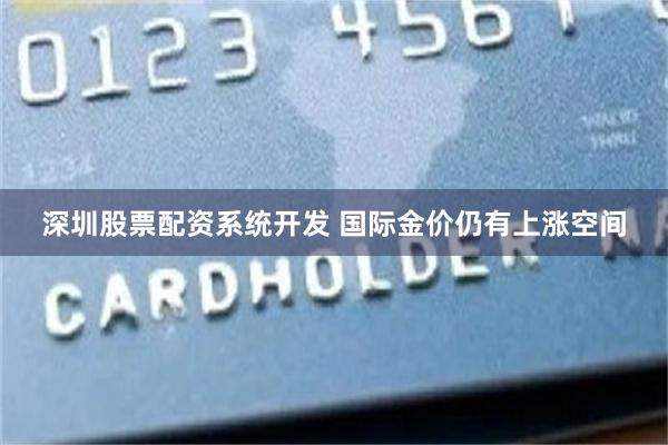 深圳股票配资系统开发 国际金价仍有上涨空间