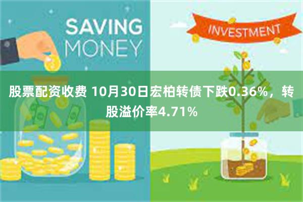 股票配资收费 10月30日宏柏转债下跌0.36%，转股溢价率4.71%