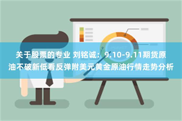 关于股票的专业 刘铭诚：9.10-9.11期货原油不破新低看反弹附美元黄金原油行情走势分析