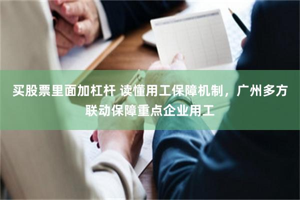 买股票里面加杠杆 读懂用工保障机制，广州多方联动保障重点企业用工