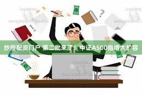 炒股配资门户 第二批来了！中证A500指增大扩容