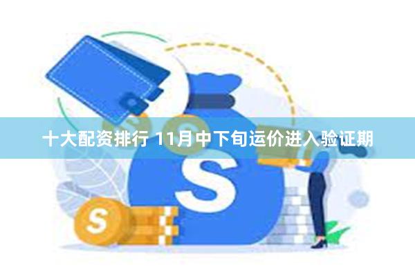 十大配资排行 11月中下旬运价进入验证期