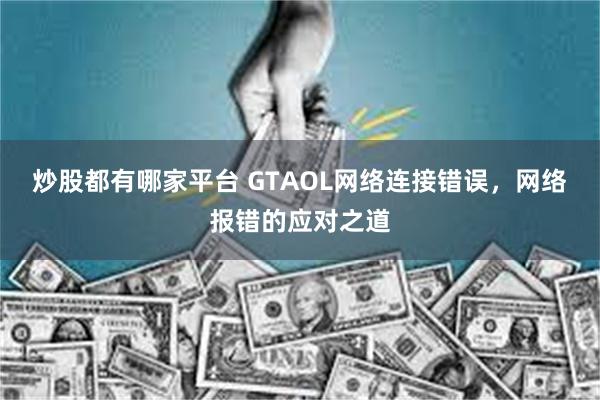 炒股都有哪家平台 GTAOL网络连接错误，网络报错的应对之道