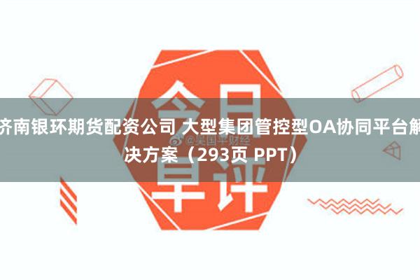 济南银环期货配资公司 大型集团管控型OA协同平台解决方案（293页 PPT）