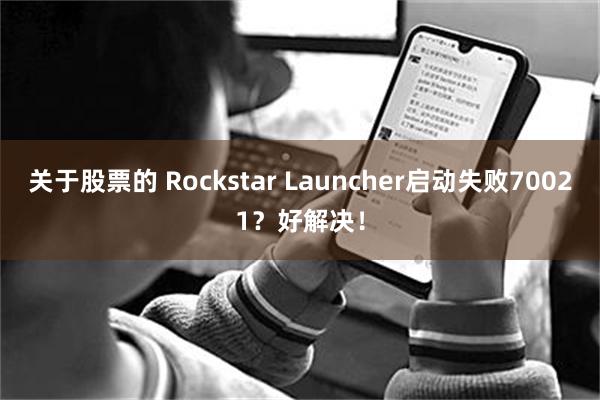 关于股票的 Rockstar Launcher启动失败70021？好解决！