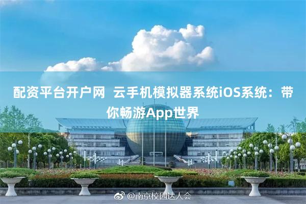 配资平台开户网  云手机模拟器系统iOS系统：带你畅游App世界