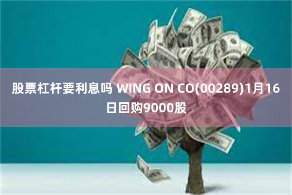 股票杠杆要利息吗 WING ON CO(00289)1月16日回购9000股