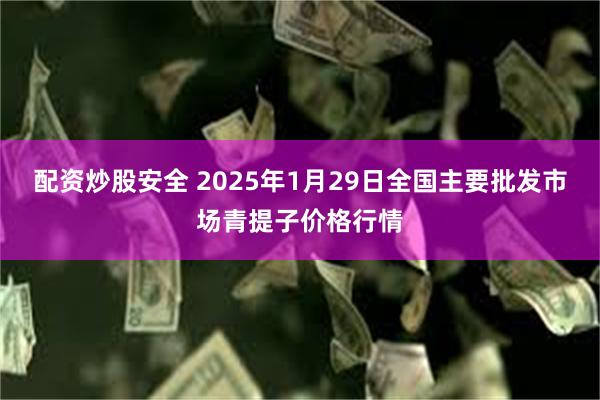 配资炒股安全 2025年1月29日全国主要批发市场青提子价格行情