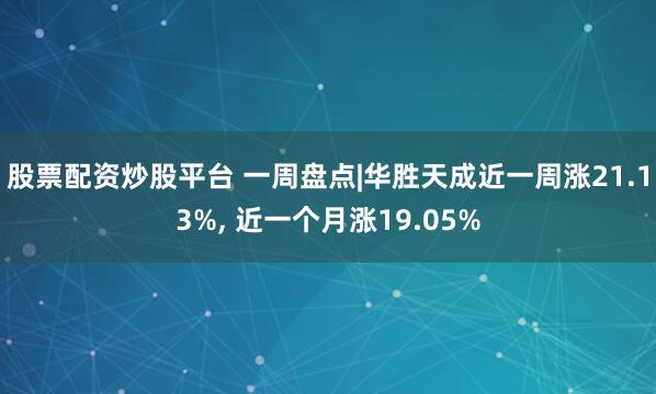 股票配资炒股平台 一周盘点|华胜天成近一周涨21.13%, 近一个月涨19.05%