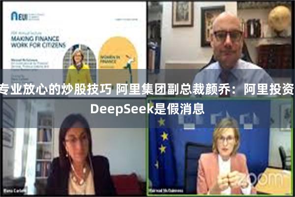 专业放心的炒股技巧 阿里集团副总裁颜乔：阿里投资 DeepSeek是假消息