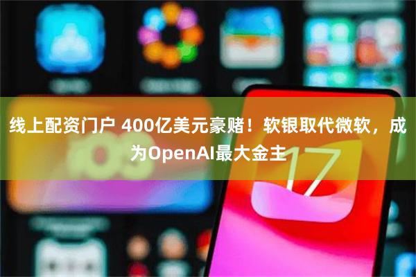 线上配资门户 400亿美元豪赌！软银取代微软，成为OpenAI最大金主