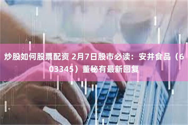 炒股如何股票配资 2月7日股市必读：安井食品（603345）董秘有最新回复