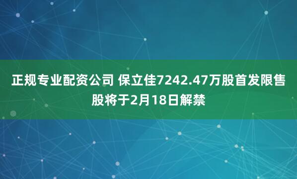 正规专业配资公司 保立佳7242.47万股首发限售股将于2月18日解禁