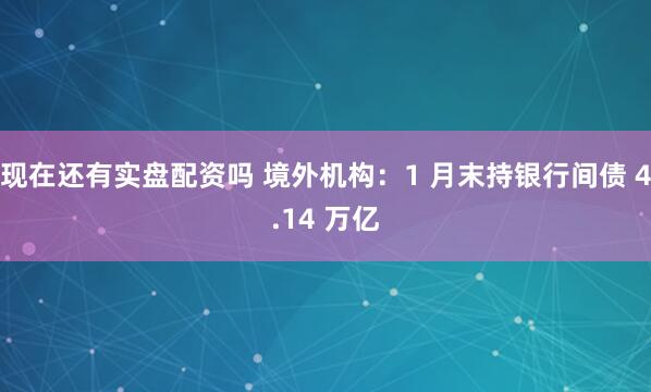 现在还有实盘配资吗 境外机构：1 月末持银行间债 4.14 万亿