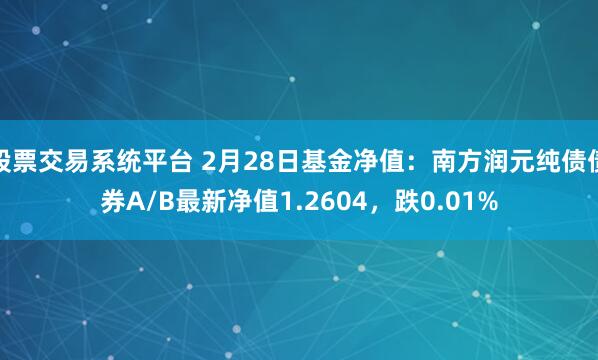 股票交易系统平台 2月28日基金净值：南方润元纯债债券A/B最新净值1.2604，跌0.01%