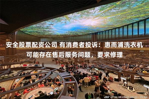 安全股票配资公司 有消费者投诉：惠而浦洗衣机可能存在售后服务问题，要求修理